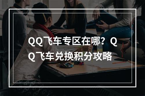 QQ飞车专区在哪？QQ飞车兑换积分攻略