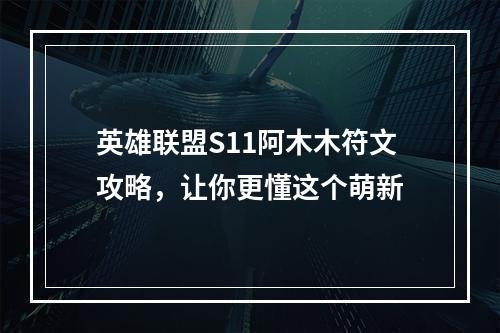 英雄联盟S11阿木木符文攻略，让你更懂这个萌新