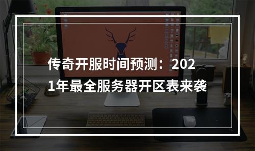 传奇开服时间预测：2021年最全服务器开区表来袭