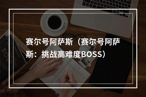 赛尔号阿萨斯（赛尔号阿萨斯：挑战高难度BOSS）