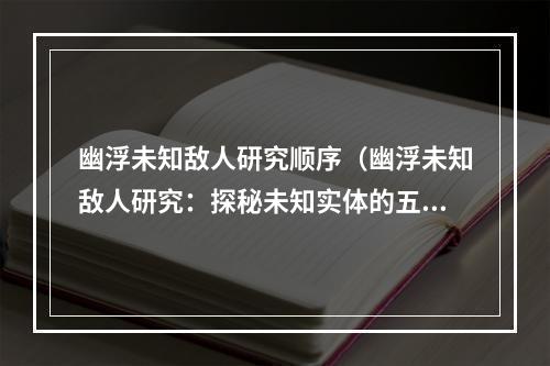 幽浮未知敌人研究顺序（幽浮未知敌人研究：探秘未知实体的五大步骤）