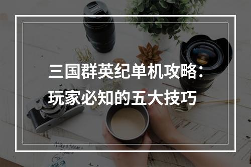 三国群英纪单机攻略：玩家必知的五大技巧