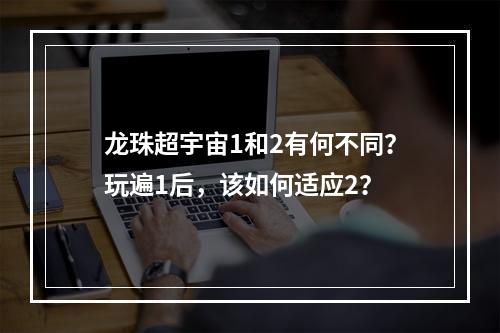 龙珠超宇宙1和2有何不同？玩遍1后，该如何适应2？