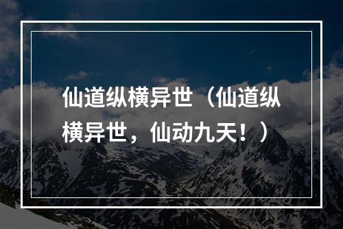 仙道纵横异世（仙道纵横异世，仙动九天！）