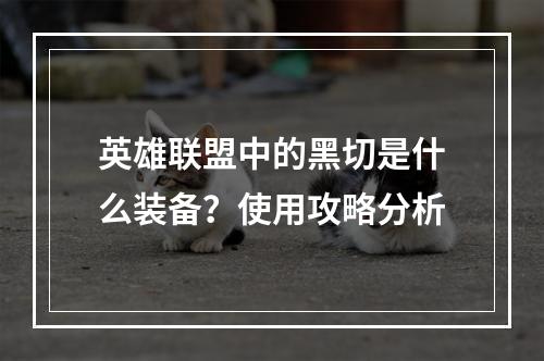 英雄联盟中的黑切是什么装备？使用攻略分析