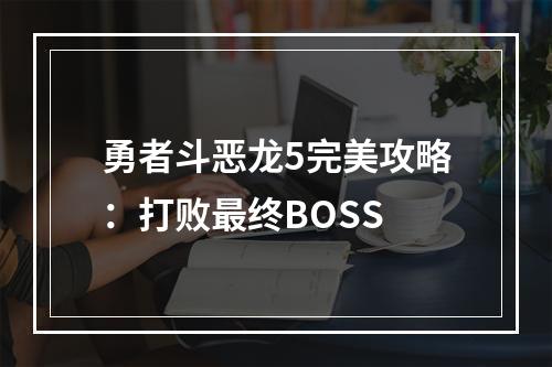 勇者斗恶龙5完美攻略：打败最终BOSS