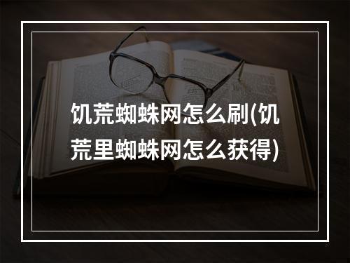 饥荒蜘蛛网怎么刷(饥荒里蜘蛛网怎么获得)