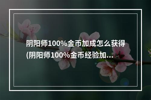 阴阳师100%金币加成怎么获得(阴阳师100%金币经验加成怎么得)