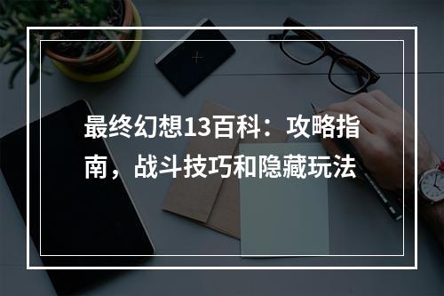 最终幻想13百科：攻略指南，战斗技巧和隐藏玩法