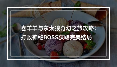 喜羊羊与灰太狼奇幻之旅攻略：打败神秘BOSS获取完美结局