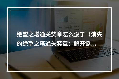 绝望之塔通关奖章怎么没了（消失的绝望之塔通关奖章：解开谜团，寻找答案）