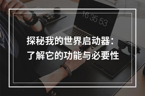 探秘我的世界启动器：了解它的功能与必要性