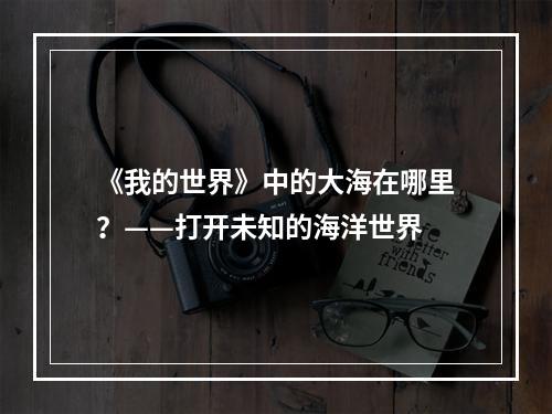 《我的世界》中的大海在哪里？——打开未知的海洋世界