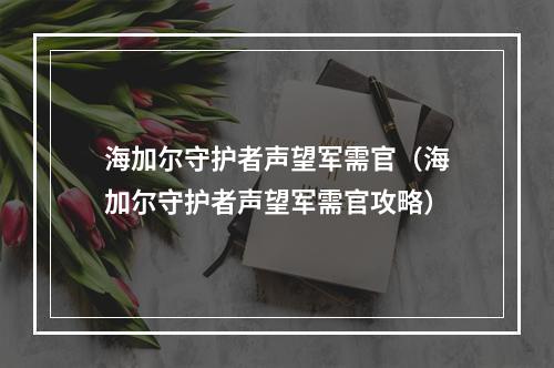 海加尔守护者声望军需官（海加尔守护者声望军需官攻略）