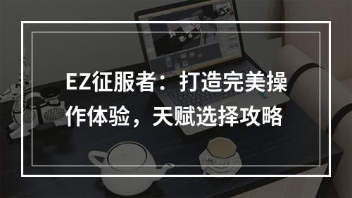 EZ征服者：打造完美操作体验，天赋选择攻略