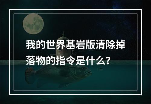 我的世界基岩版清除掉落物的指令是什么？