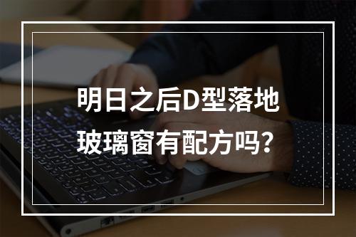 明日之后D型落地玻璃窗有配方吗？