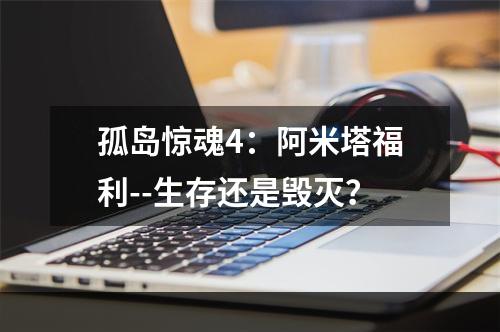 孤岛惊魂4：阿米塔福利--生存还是毁灭？