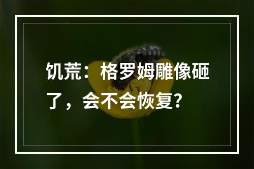 饥荒：格罗姆雕像砸了，会不会恢复？