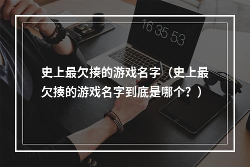 史上最欠揍的游戏名字（史上最欠揍的游戏名字到底是哪个？）