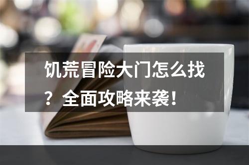 饥荒冒险大门怎么找？全面攻略来袭！