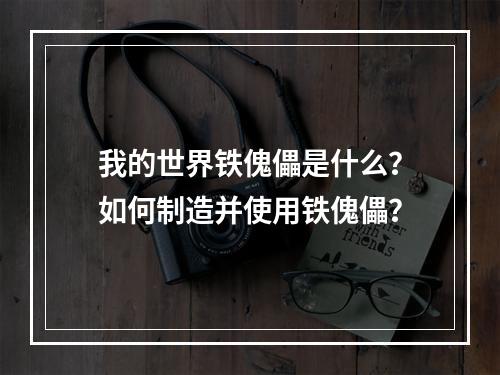 我的世界铁傀儡是什么？如何制造并使用铁傀儡？