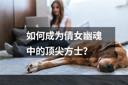 如何成为倩女幽魂中的顶尖方士？