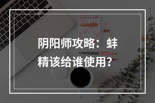 阴阳师攻略：蚌精该给谁使用？