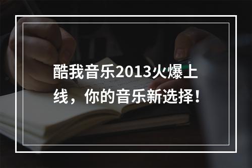 酷我音乐2013火爆上线，你的音乐新选择！