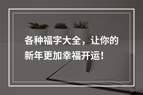 各种福字大全，让你的新年更加幸福开运！