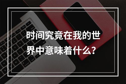 时间究竟在我的世界中意味着什么？