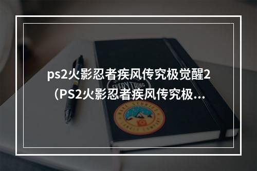 ps2火影忍者疾风传究极觉醒2（PS2火影忍者疾风传究极觉醒2攻略指南）