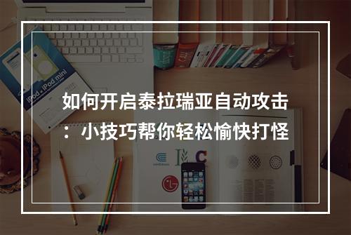 如何开启泰拉瑞亚自动攻击：小技巧帮你轻松愉快打怪