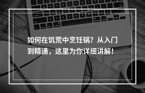 如何在饥荒中烹饪锅？从入门到精通，这里为你详细讲解！