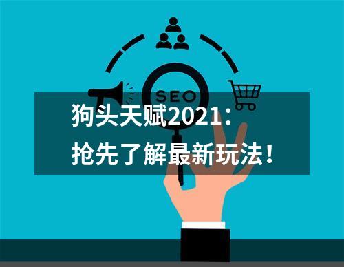 狗头天赋2021：抢先了解最新玩法！