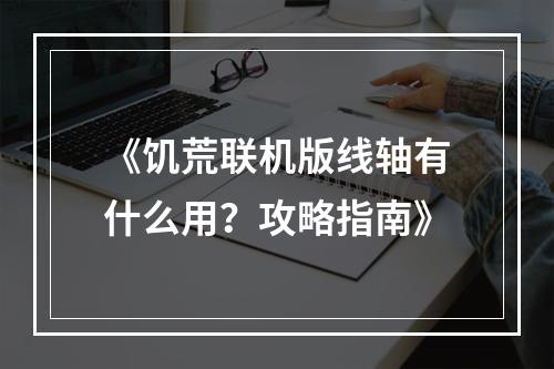 《饥荒联机版线轴有什么用？攻略指南》