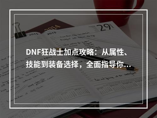 DNF狂战士加点攻略：从属性、技能到装备选择，全面指导你成为无人能敌的狂战斧神