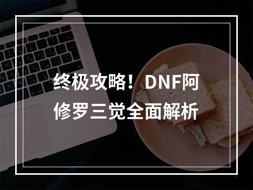 终极攻略！DNF阿修罗三觉全面解析