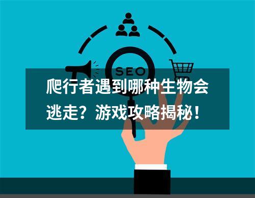 爬行者遇到哪种生物会逃走？游戏攻略揭秘！