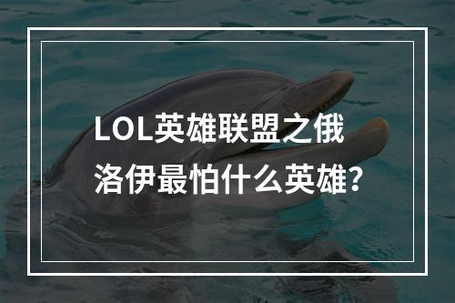 LOL英雄联盟之俄洛伊最怕什么英雄？