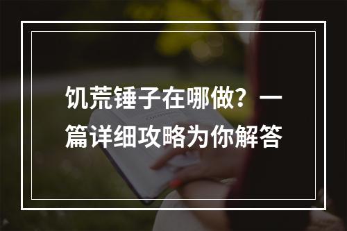 饥荒锤子在哪做？一篇详细攻略为你解答