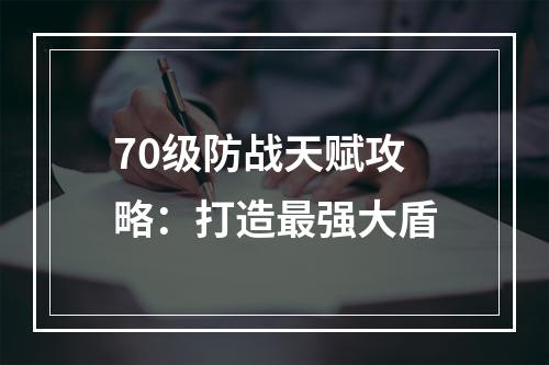 70级防战天赋攻略：打造最强大盾