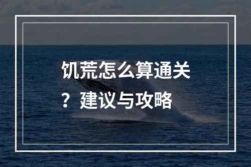 饥荒怎么算通关？建议与攻略