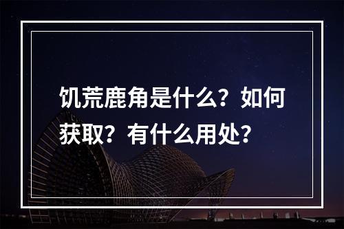 饥荒鹿角是什么？如何获取？有什么用处？