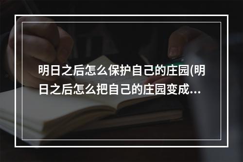 明日之后怎么保护自己的庄园(明日之后怎么把自己的庄园变成主庄园)