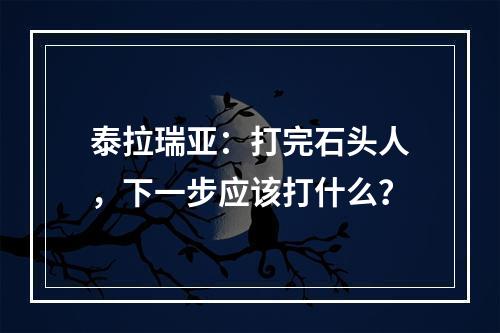 泰拉瑞亚：打完石头人，下一步应该打什么？