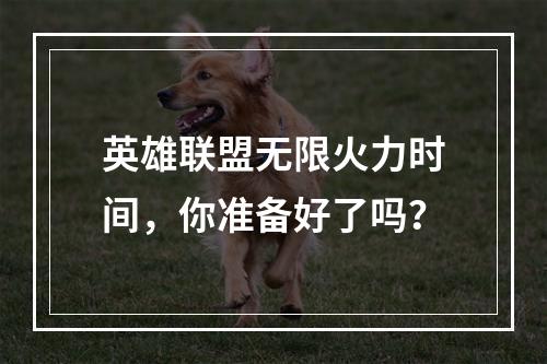 英雄联盟无限火力时间，你准备好了吗？