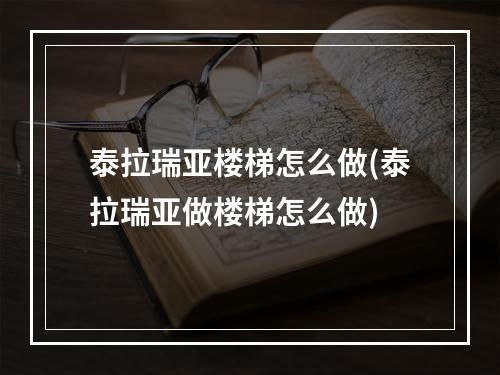 泰拉瑞亚楼梯怎么做(泰拉瑞亚做楼梯怎么做)