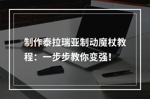 制作泰拉瑞亚制动魔杖教程：一步步教你变强！