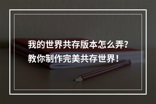 我的世界共存版本怎么弄？教你制作完美共存世界！